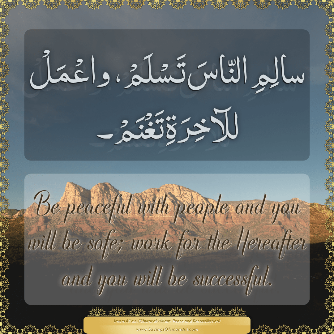 Be peaceful with people and you will be safe; work for the Hereafter and...